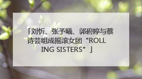 刘忻、张予曦、郭碧婷与蔡诗芸组成摇滚女团“ROLLING SISTERS”